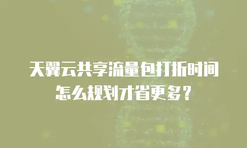 天翼云共享流量包打折时间怎么规划才省更多？