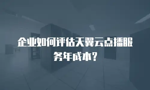 企业如何评估天翼云点播服务年成本？