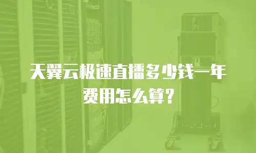 天翼云极速直播多少钱一年费用怎么算？