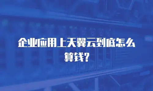 企业应用上天翼云到底怎么算钱？
