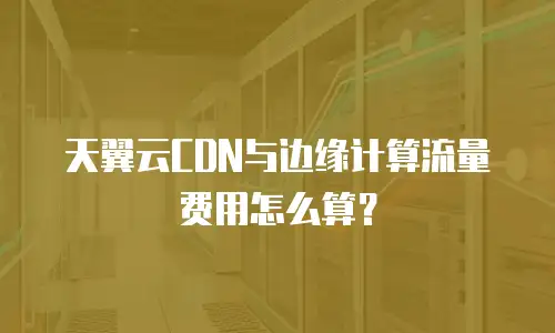 天翼云CDN与边缘计算流量费用怎么算？
