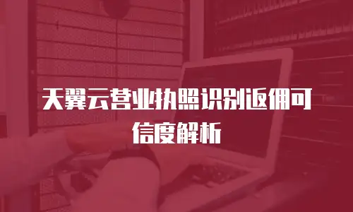 天翼云营业执照识别返佣可信度解析