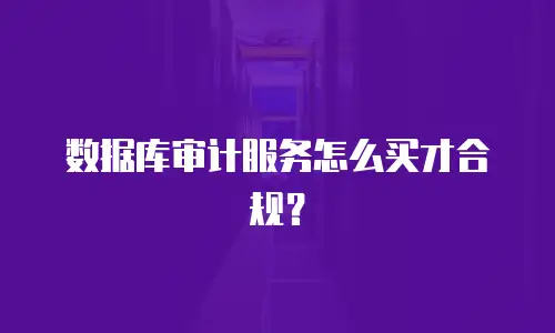 数据库审计服务怎么买才合规？