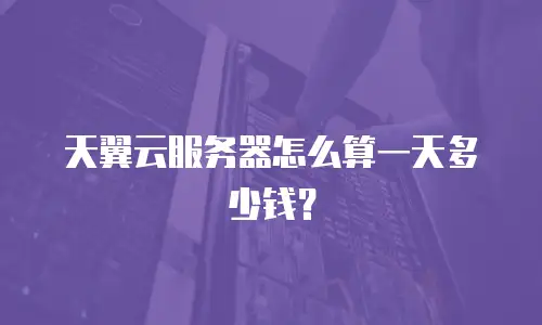 天翼云服务器怎么算一天多少钱？
