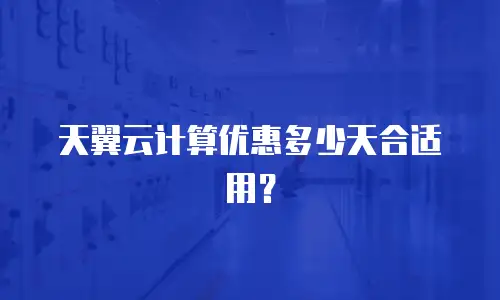 天翼云计算优惠多少天合适用？