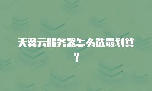 天翼云服务器怎么选最划算？