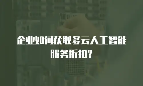企业如何获取多云人工智能服务折扣？