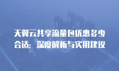 天翼云共享流量包优惠多少合适：深度解析与实用建议