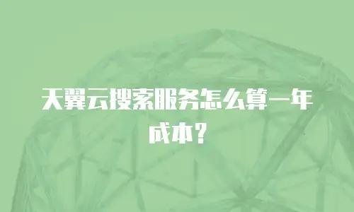 天翼云搜索服务怎么算一年成本？