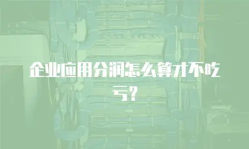 企业应用分润怎么算才不吃亏？