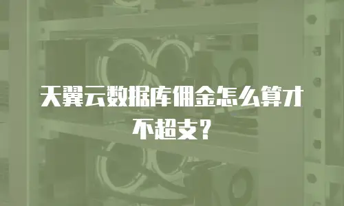天翼云数据库佣金怎么算才不超支？