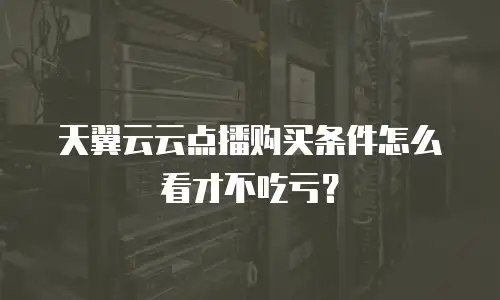 天翼云云点播购买条件怎么看才不吃亏？