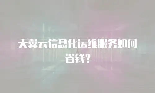 天翼云信息化运维服务如何省钱？