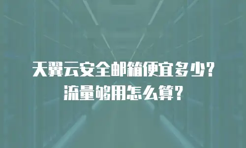 天翼云安全邮箱便宜多少？流量够用怎么算？