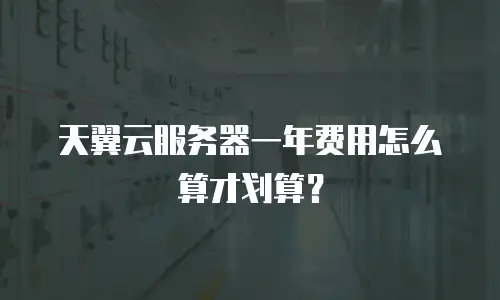 天翼云服务器一年费用怎么算才划算？