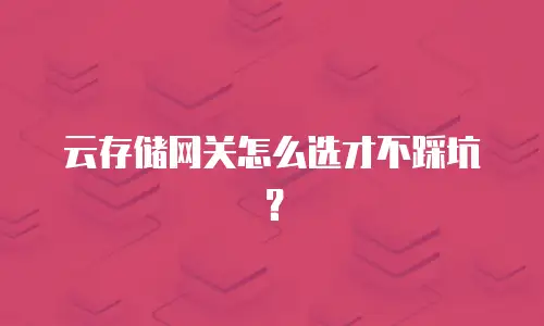 云存储网关怎么选才不踩坑？