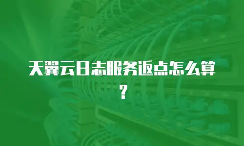 天翼云日志服务返点怎么算？