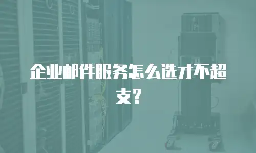企业邮件服务怎么选才不超支？