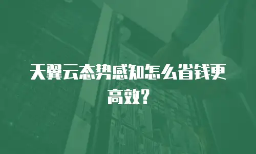天翼云态势感知怎么省钱更高效？