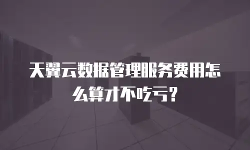 天翼云数据管理服务费用怎么算才不吃亏？
