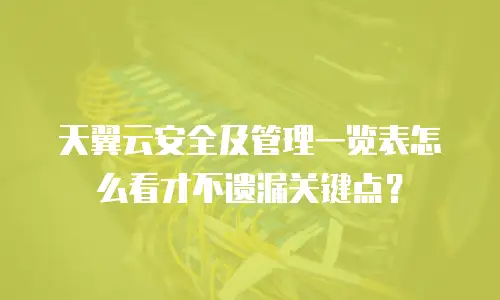 天翼云安全及管理一览表怎么看才不遗漏关键点？