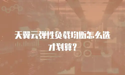 天翼云弹性负载均衡怎么选才划算？