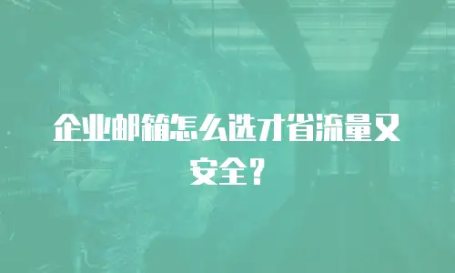 企业邮箱怎么选才省流量又安全？