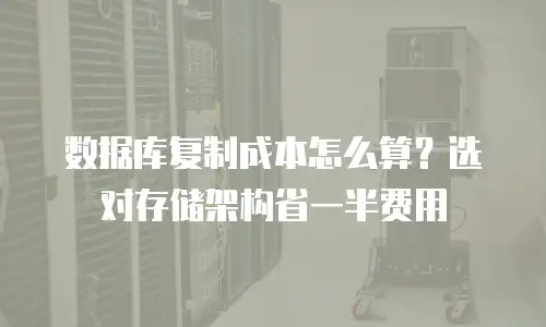 数据库复制成本怎么算？选对存储架构省一半费用
