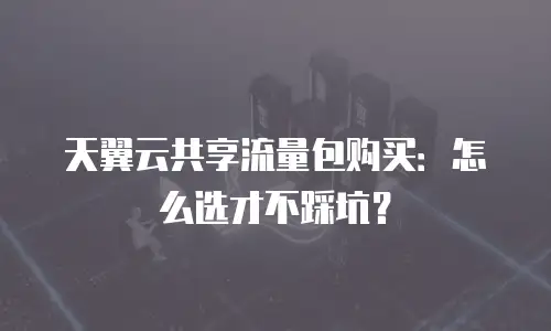 天翼云共享流量包购买：怎么选才不踩坑？