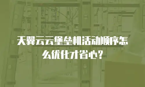 天翼云云堡垒机活动顺序怎么优化才省心？