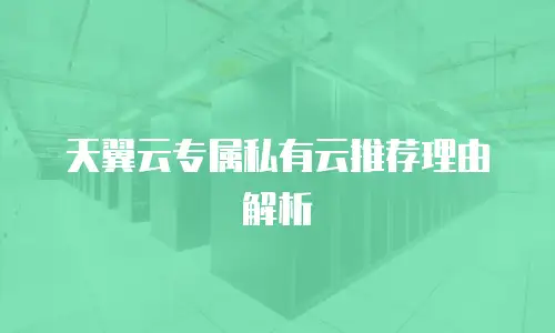 天翼云专属私有云推荐理由解析
