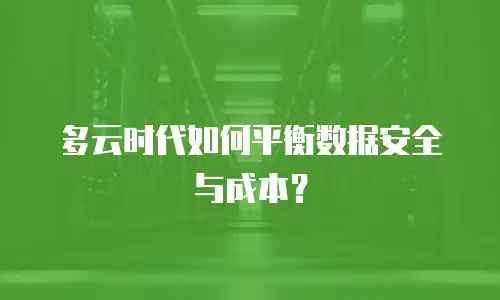 多云时代如何平衡数据安全与成本？