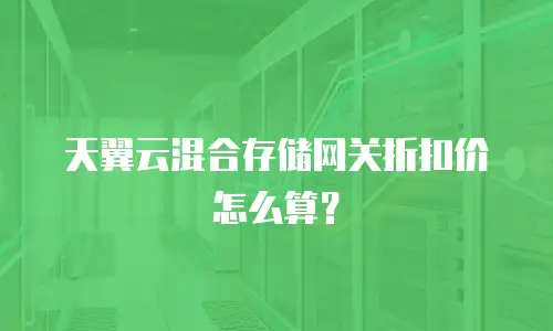 天翼云混合存储网关折扣价怎么算？