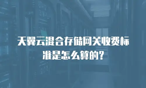 天翼云混合存储网关收费标准是怎么算的？