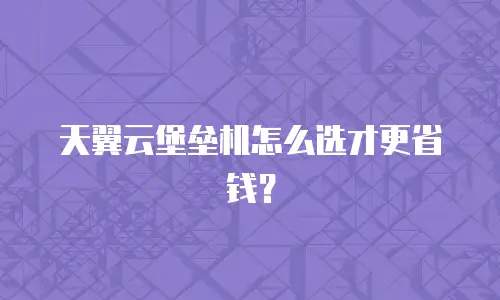 天翼云堡垒机怎么选才更省钱？