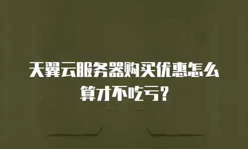 天翼云服务器购买优惠怎么算才不吃亏？