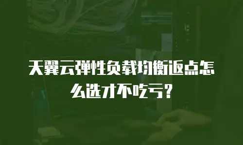 天翼云弹性负载均衡返点怎么选才不吃亏？