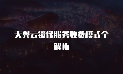天翼云镜像服务收费模式全解析