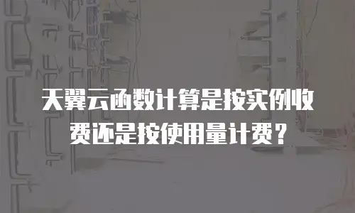 天翼云函数计算是按实例收费还是按使用量计费？
