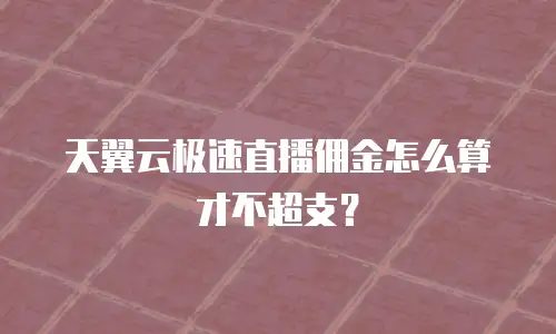 天翼云极速直播佣金怎么算才不超支？
