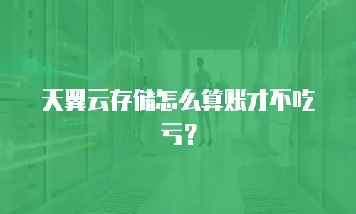 天翼云存储怎么算账才不吃亏？