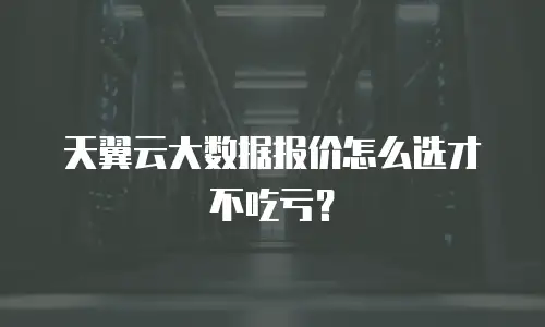 天翼云大数据报价怎么选才不吃亏？