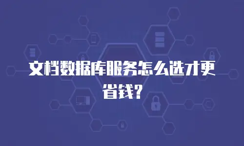 文档数据库服务怎么选才更省钱？