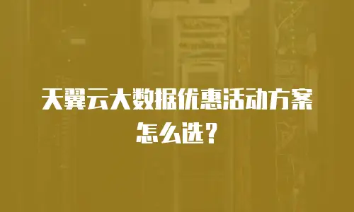 天翼云大数据优惠活动方案怎么选？