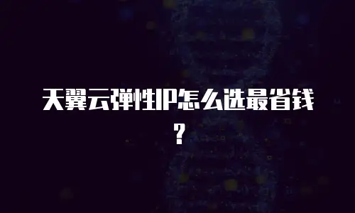 天翼云弹性IP怎么选最省钱？