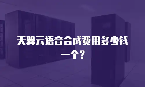 天翼云语音合成费用多少钱一个？