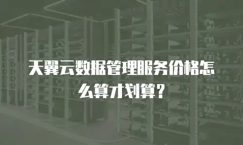 天翼云数据管理服务价格怎么算才划算？
