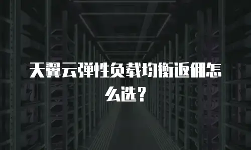 天翼云弹性负载均衡返佣怎么选？