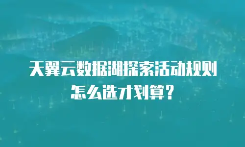 天翼云数据湖探索活动规则怎么选才划算？