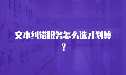 文本纠错服务怎么选才划算？